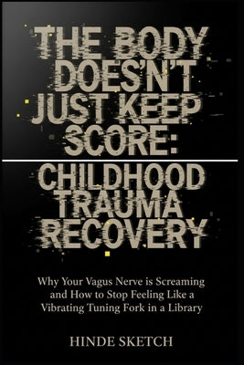 The Body Doesn't Just Keep Score: Childhood Trauma Recovery: Why Your Vagus Nerve is Screaming and How to Stop Feeling Like a Vibrating Tuning Fork in by Sketch, Hinde