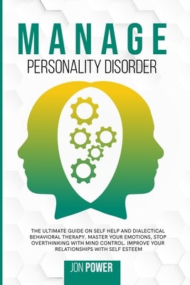 Manage Personality Disorder: The Ultimate Guide on Self Help and Dialectical Behavioral Therapy. Master Your Emotions, Stop Overthinking with Mind by Power, Jon