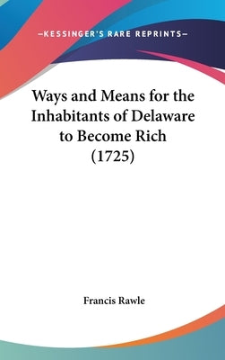Ways and Means for the Inhabitants of Delaware to Become Rich (1725) by Rawle, Francis