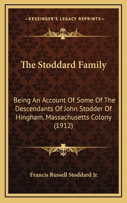 The Stoddard Family: Being an Account of Some of the Descendants of John Stodder of Hingham, Massachusetts Colony (1912) by Stoddard, Francis Russell, Jr.