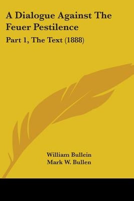 A Dialogue Against The Feuer Pestilence: Part 1, The Text (1888) by Bullein, William