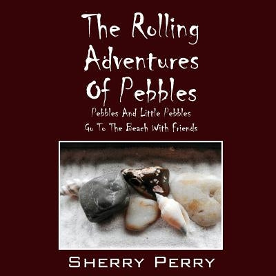 The Rolling Adventures of Pebbles: Pebbles and Little Pebbles Go to the Beach with Friends by Perry, Sherry