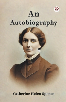 An Autobiography by Spence, Catherine Helen