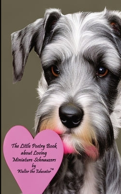 The Little Poetry Book about Loving Miniature Schnauzers by Walter the Educator