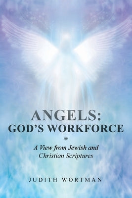 Angels: God's Workforce: A View from Jewish and Christian Scriptures by Wortman, Judith