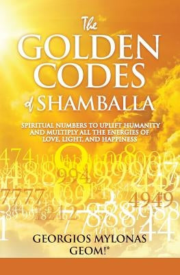 The Golden Codes of Shamballa: Spiritual Numbers to Uplift Humanity and Multiply All the Energies of Love, Light, and Happiness by Christidou, Anastasia