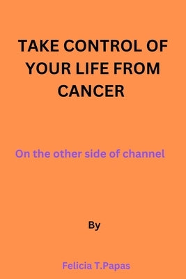 Take control of your life from cancer: on the other side of channel. by Papas, Felicia T.