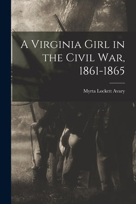 A Virginia Girl in the Civil War, 1861-1865 by Lockett, Avary Myrta