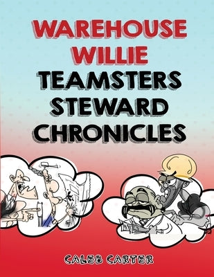 Warehouse Willie: Teamsters Steward Chronicles by Carter​, Caleb
