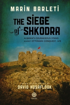 The Siege of Shkodra: Albania's Courageous Stand Against Ottoman Conquest, 1478 by Hosaflook, David