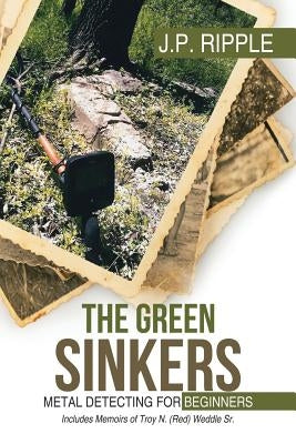 The Green Sinkers: Metal Detecting for Beginners by J. P. Ripple