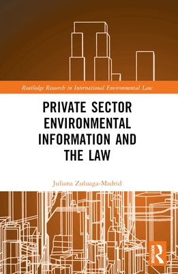 Private Sector Environmental Information and the Law by Zuluaga Madrid, Juliana