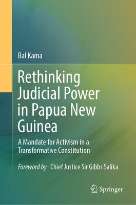 Rethinking Judicial Power in Papua New Guinea: A Mandate for Activism in a Transformative Constitution by Kama, Bal