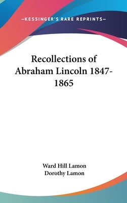Recollections of Abraham Lincoln 1847-1865 by Lamon, Ward Hill