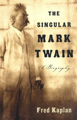 The Singular Mark Twain: The Singular Mark Twain: A Biography by Kaplan, Fred