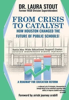 From Crisis to Catalyst How Houston Changed the Future of Public Schools! by Stout, Laura