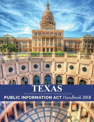 Texas Public Information Act Handbook 2018 by Office of the Attorney General of Texas