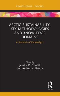 Arctic Sustainability, Key Methodologies and Knowledge Domains: A Synthesis of Knowledge I by Graybill, Jessica K.