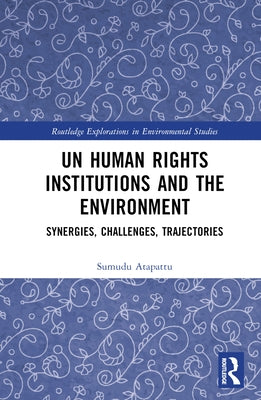 UN Human Rights Institutions and the Environment: Synergies, Challenges, Trajectories by Atapattu, Sumudu