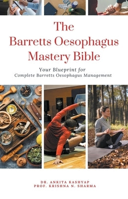 The Barretts Oesophagus Mastery Bible: Your Blueprint for Complete Barretts Oesophagus Management by Kashyap, Ankita