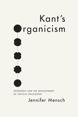 Kant's Organicism: Epigenesis and the Development of Critical Philosophy by Mensch, Jennifer
