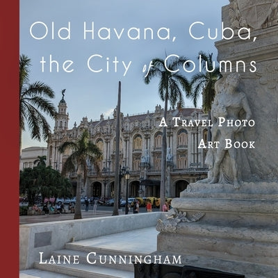 Old Havana, Cuba, the City of Columns: A Travel Photo Art Book by Cunningham, Laine