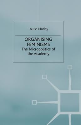 Organising Feminisms: The Micropolitics of the Academy by Morley, L.