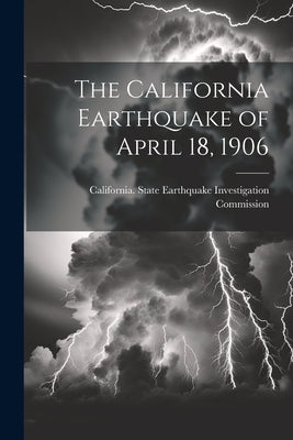The California Earthquake of April 18, 1906 by California State Earthquake Investig
