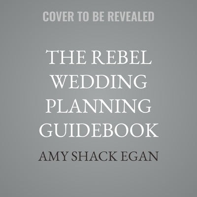 The Rebel Wedding Planning Guidebook: Rewrite the Rules and Celebrate Your Love by Egan, Amy Shack