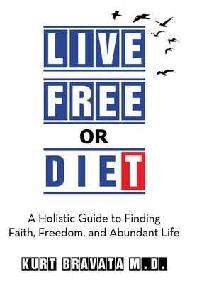 Live Free or Diet: A Holistic Guide to Finding Faith, Freedom, and Abundant Life by Bravata, Kurt