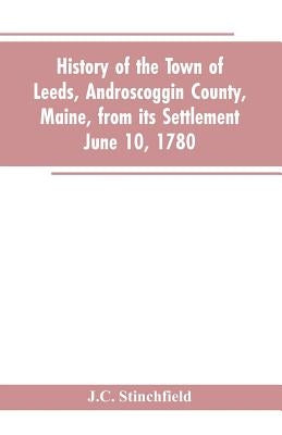History of the town of Leeds, Androscoggin County, Maine, from its settlement June 10, 1780 by Stinchfield, J. C.