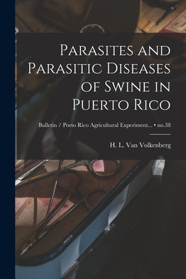 Parasites and Parasitic Diseases of Swine in Puerto Rico; no.38 by Van Volkenberg, H. L. (Horatio Luther)