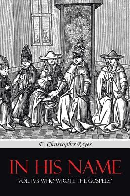 In His Name: Vol. Ivb Who Wrote the Gospels? by Reyes, E. Christopher