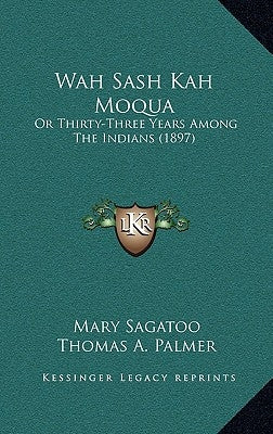 Wah Sash Kah Moqua: Or Thirty-Three Years Among The Indians (1897) by Sagatoo, Mary