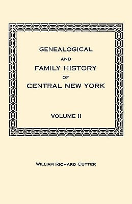 Genealogical and Family History of Central New York. a Record of the Achievements of Her People in the Making of a Commonwealth and the Building of a by Cutter, William Richard