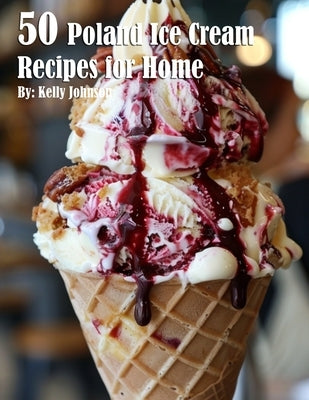50 Poland Ice Cream Recipes for Home by Johnson, Kelly