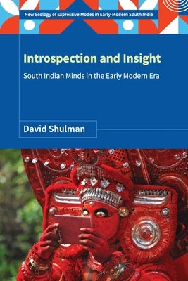 Introspection and Insight: South Indian Minds in the Early Modern Era by Shulman, David