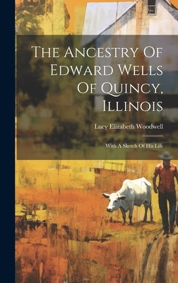 The Ancestry Of Edward Wells Of Quincy, Illinois: With A Sketch Of His Life by Woodwell, Lucy Elizabeth