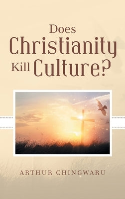 Does Christianity Kill Culture? by Chingwaru, Arthur