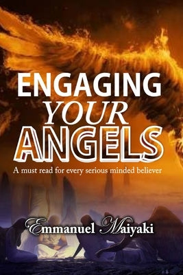 Engaging Your Angels: A must read for every serious minded believer by Maiyaki, Emmanuel