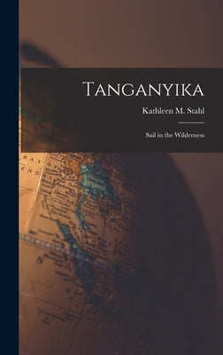 Tanganyika; Sail in the Wilderness by Stahl, Kathleen M. (Kathleen Mary) 1.