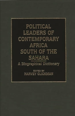 Political Leaders of Contemporary Africa South of the Sahara: A Biographical Dictionary by Glickman, Harvey