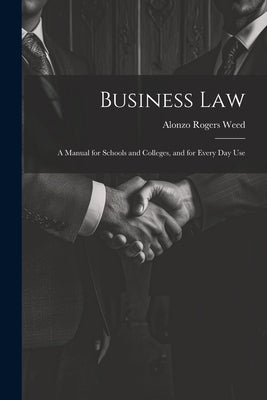 Business Law: A Manual for Schools and Colleges, and for Every Day Use by Weed, Alonzo Rogers
