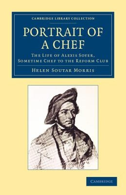 Portrait of a Chef: The Life of Alexis Soyer, Sometime Chef to the Reform Club by Morris, Helen Soutar