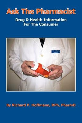 Ask The Pharmacist: Drug & Health Information For The Consumer by Hoffmann Rph Pharmd, Richard P.
