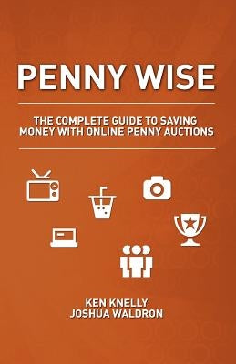Penny Wise: The Complete Guide to Saving Money with Online Penny Auctions by Knelly, Ken