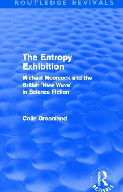 Entropy Exhibition (Routledge Revivals): Michael Moorcock and the British 'New Wave' in Science Fiction by Greenland, Colin