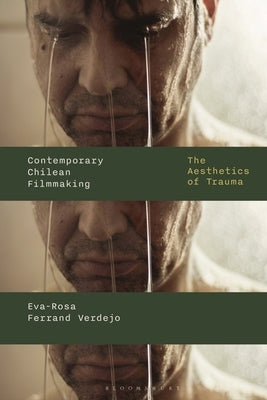 Contemporary Chilean Filmmaking: The Aesthetics of Trauma by Verdejo, Eva-Rosa Ferrand