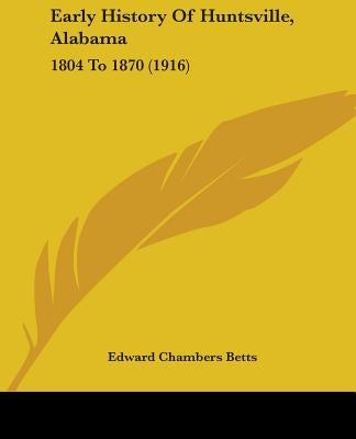 Early History of Huntsville, Alabama: 1804 to 1870 (1916) by Betts, Edward Chambers