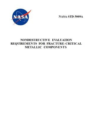 Nondestructive Evaluation Requirements for Fracture-Critical Metallic Components: NASA-STD-5009a by NASA